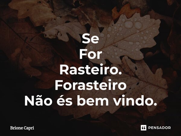 ⁠Se For Rasteiro. Forasteiro Não és bem vindo.... Frase de Brione Capri.