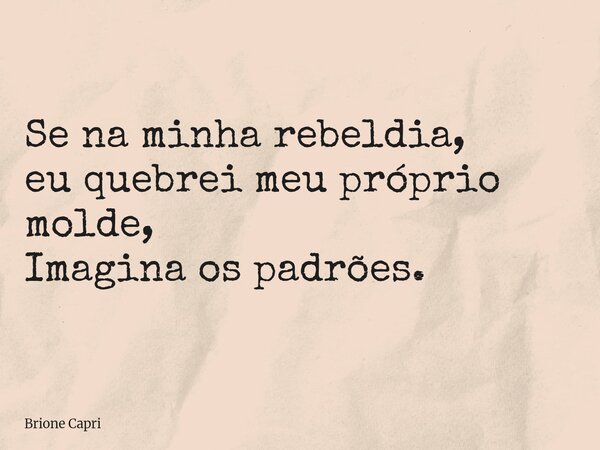Se na minha rebeldia, eu quebrei meu próprio molde, Imagina os padrões.... Frase de Brione Capri.