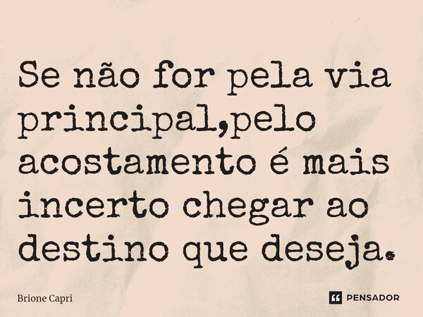 ⁠Se não for pela via principal,pelo acostamento é mais incerto chegar ao destino que deseja.... Frase de Brione Capri.