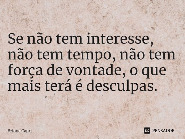 ⁠Se não tem interesse, não tem tempo, não tem força de vontade, o que mais terá é desculpas.... Frase de Brione Capri.