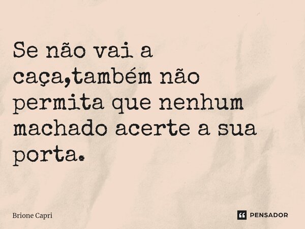 ⁠Se não vai a caça,também não permita que nenhum machado acerte a sua porta.... Frase de Brione Capri.