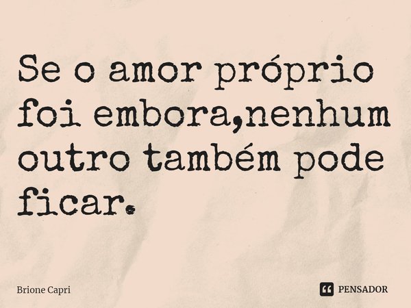 ⁠Se o amor próprio foi embora,nenhum outro também pode ficar.... Frase de Brione Capri.