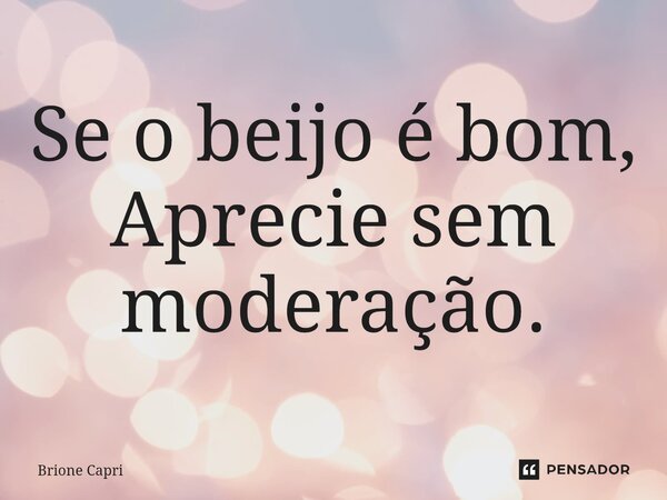 Se o beijo é bom, Aprecie sem ⁠moderação.... Frase de Brione Capri.