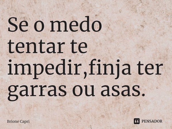 ⁠Se o medo tentar te impedir,finja ter garras ou asas.... Frase de Brione Capri.