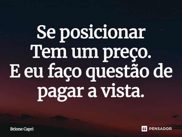 Se posicionar Tem um preço. E eu faço questão de pagar à vista.... Frase de Brione Capri.