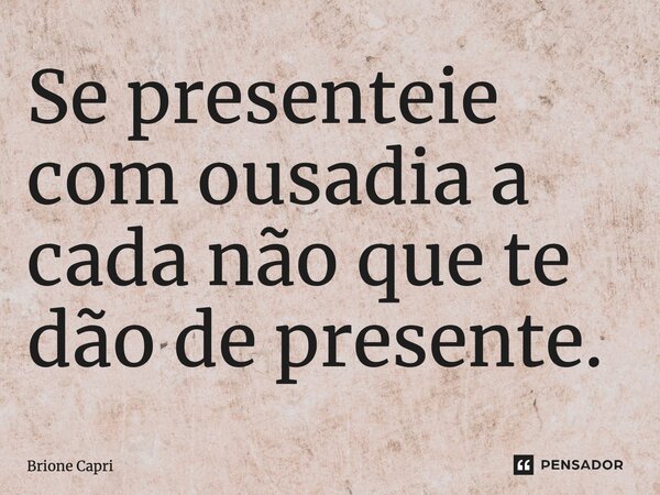 ⁠Se presenteie com ousadia a cada não que te dão de presente.... Frase de Brione Capri.