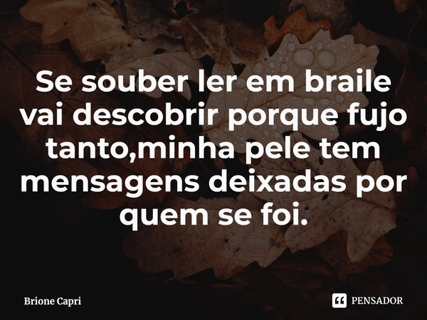 ⁠Se souber ler em braile vai descobrir porque fujo tanto,minha pele tem mensagens deixadas por quem se foi.... Frase de Brione Capri.