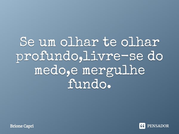 ⁠Se um olhar te olhar profundo,livre-se do medo,e mergulhe fundo.... Frase de Brione Capri.