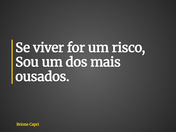 Se viver for um risco, Sou um dos mais ousados.... Frase de Brione Capri.