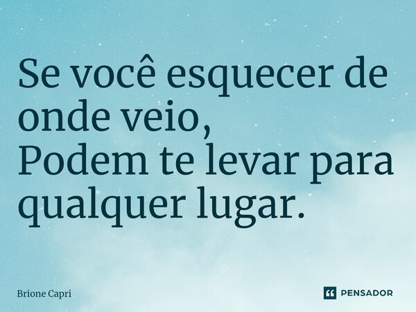 Se você esquecer de onde veio, Podem te levar para qualquer lugar.⁠... Frase de Brione Capri.