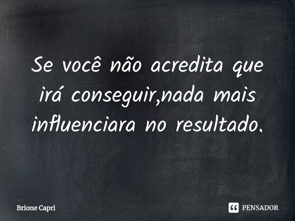 ⁠Se você não acredita que irá conseguir,nada mais influenciara no resultado.... Frase de Brione Capri.