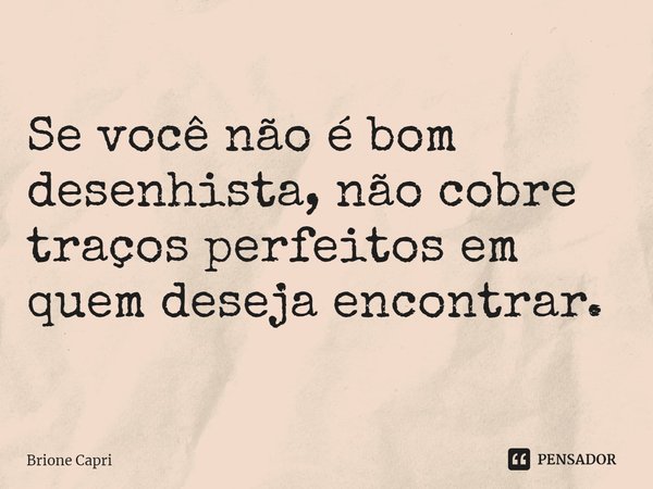 ⁠
Se você não é bom desenhista, não cobre traços perfeitos em quem deseja encontrar.... Frase de Brione Capri.