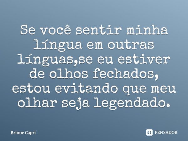 ⁠Se você sentir minha língua em outras línguas,se eu estiver de olhos fechados, estou evitando que meu olhar seja legendado.... Frase de Brione Capri.