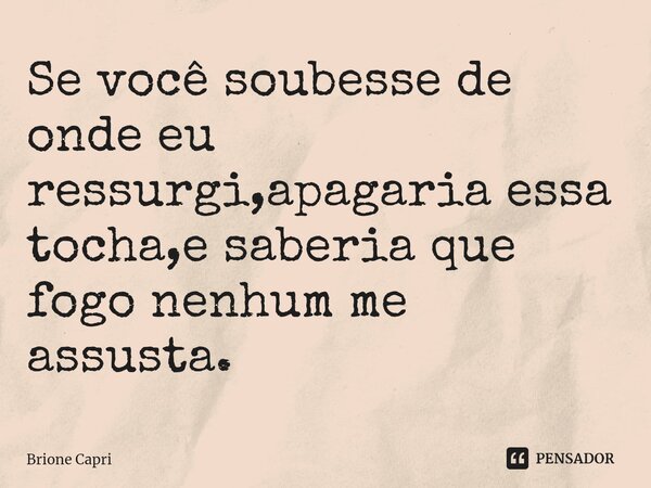 ⁠Se você soubesse de onde eu ressurgi,apagaria essa tocha,e saberia que fogo nenhum me assusta.... Frase de Brione Capri.