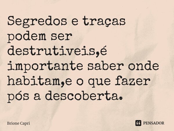 ⁠Segredos e traças podem ser destrutiveis,é importante saber onde habitam,e o que fazer pós a descoberta.... Frase de Brione Capri.