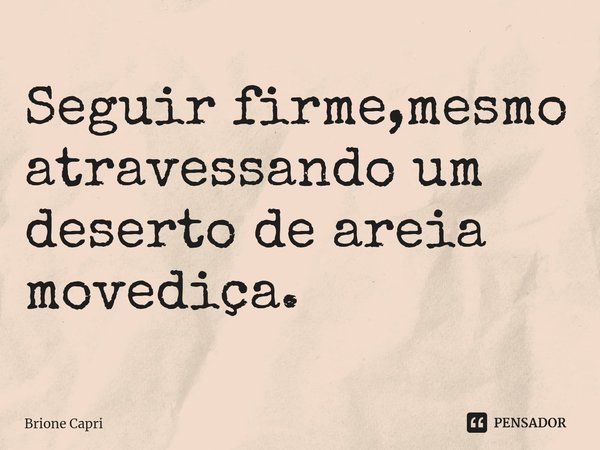 ⁠Seguir firme,mesmo atravessando um deserto de areia movediça.... Frase de Brione Capri.