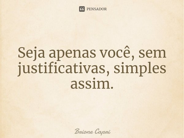 ⁠Seja apenas você, sem justificativas, simples assim.... Frase de Brione Capri.