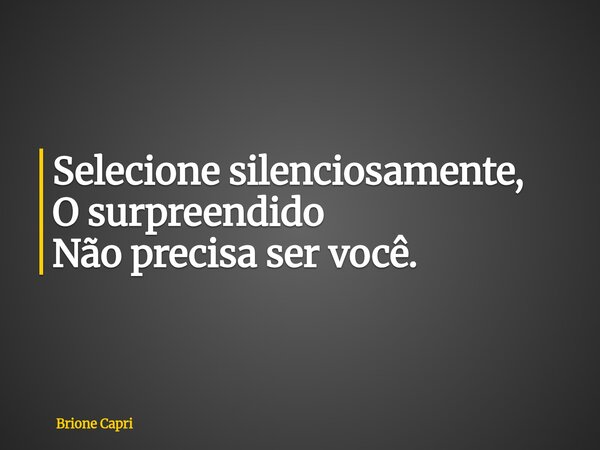 Selecione silenciosamente, O surpreendido Não precisa ser você.... Frase de Brione Capri.
