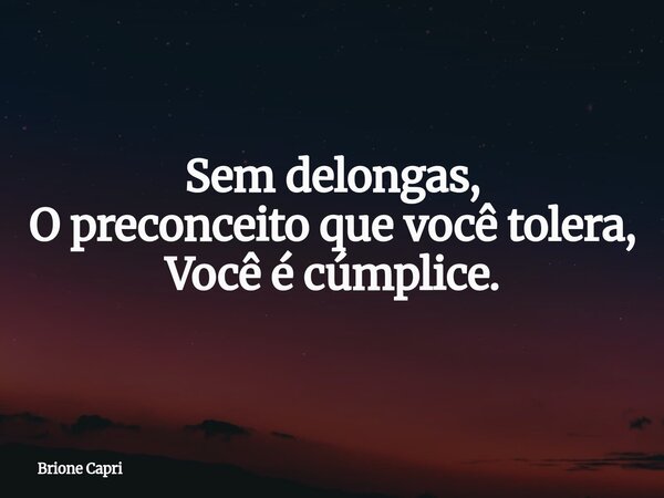 Sem delongas, O preconceito que você tolera, Você é cúmplice.... Frase de Brione Capri.