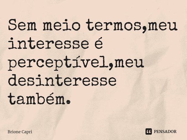 ⁠Sem meio termos,meu interesse é perceptível,meu desinteresse também.... Frase de Brione Capri.