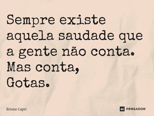 ⁠Sempre existe aquela saudade que a gente não conta. Mas conta, Gotas.... Frase de Brione Capri.