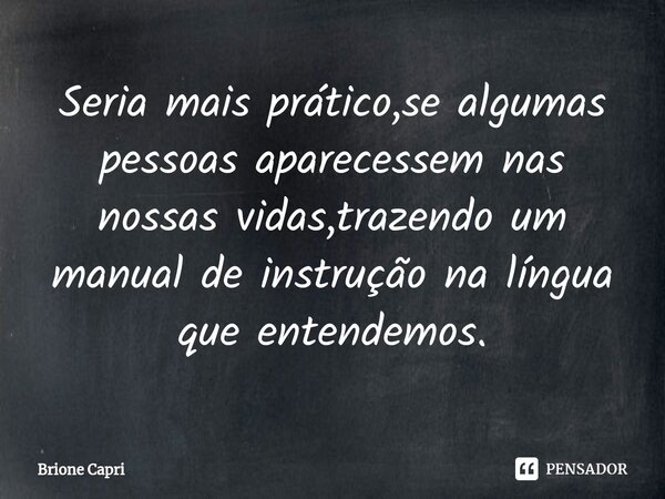 ⁠Seria mais prático,se algumas pessoas aparecessem nas nossas vidas,trazendo um manual de instrução na língua que entendemos.... Frase de Brione Capri.
