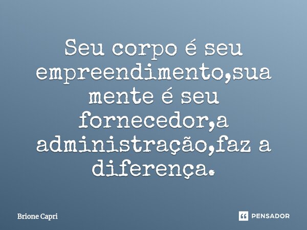 ⁠Seu corpo é seu empreendimento,sua mente é seu fornecedor,a administração,faz a diferença.... Frase de Brione Capri.