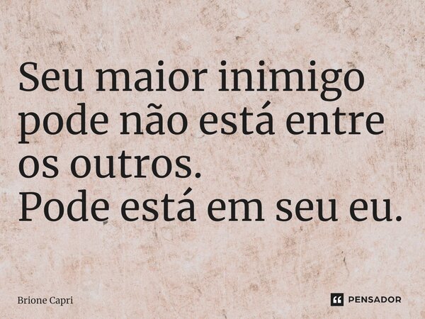 ⁠Seu maior inimigo pode não está entre os outros. Pode está em seu eu.... Frase de Brione Capri.