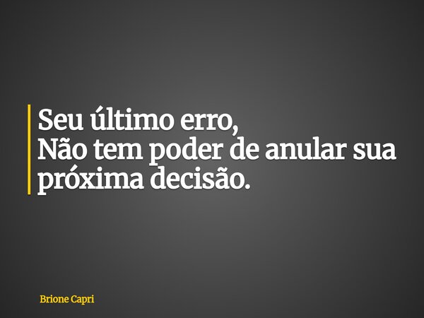 Seu último erro, Não tem poder de anular sua próxima decisão.... Frase de Brione Capri.