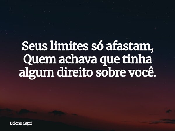 Seus limites só afastam, Quem achava que tinha algum direito sobre você.... Frase de Brione Capri.