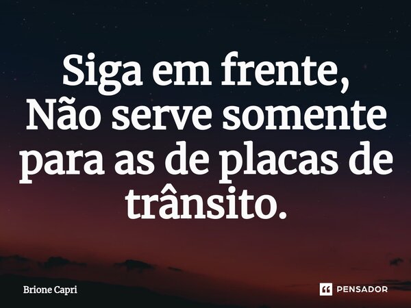 Siga em frente, Não serve somente para as de placas de trânsito.⁠... Frase de Brione Capri.