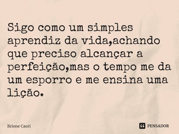 ⁠Sigo como um simples aprendiz da vida,achando que preciso alcançar a perfeição,mas o tempo me da um esporro e me ensina uma lição.... Frase de Brione Capri.