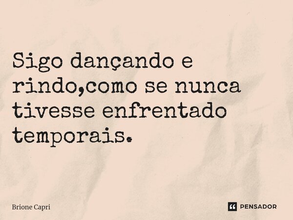 ⁠Sigo dançando e rindo,como se nunca tivesse enfrentado temporais.... Frase de Brione Capri.