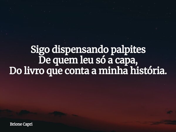 Sigo dispensando palpites De quem leu só a capa, Do livro que conta a minha história.... Frase de Brione Capri.