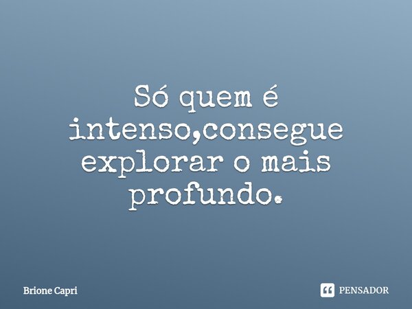 Só quem é intenso,consegue explorar o mais profundo.⁠... Frase de Brione Capri.