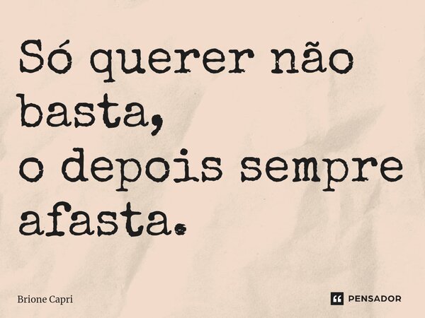 ⁠Só querer não basta, o depois sempre afasta.... Frase de Brione Capri.