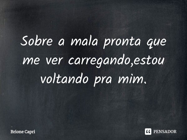 ⁠Sobre a mala pronta que me ver carregando,estou voltando pra mim.... Frase de Brione Capri.