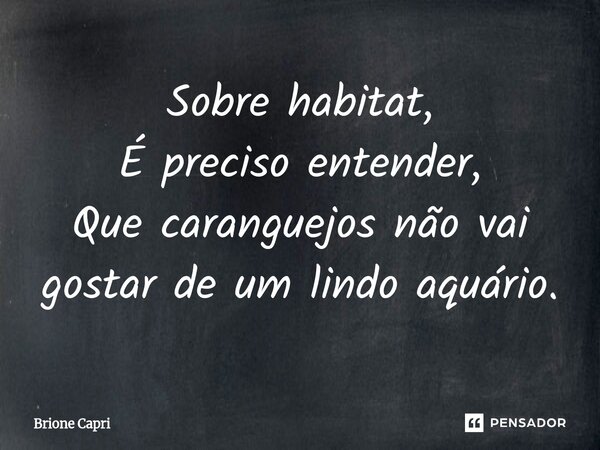 ⁠Sobre habitat, É preciso entender, Que caranguejos não vai gostar de um lindo aquário.... Frase de Brione Capri.
