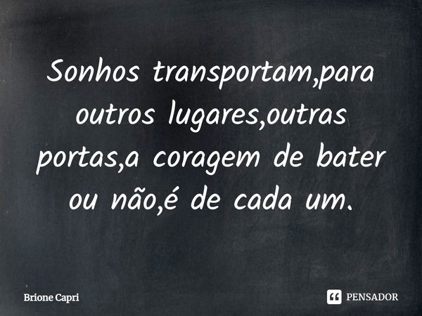 ⁠Sonhos transportam,para outros lugares,outras portas,a coragem de bater ou não,é de cada um.... Frase de Brione Capri.