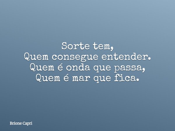 Sorte tem, Quem consegue entender. Quem é onda que passa, Quem é mar que fica.... Frase de Brione Capri.