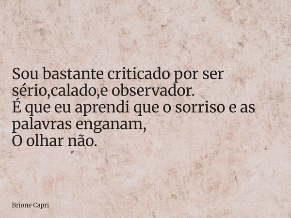 Sou bastante criticado por ser sério,calado,e observador. É que eu aprendi que o sorriso e as palavras enganam, O olhar não.... Frase de Brione Capri.