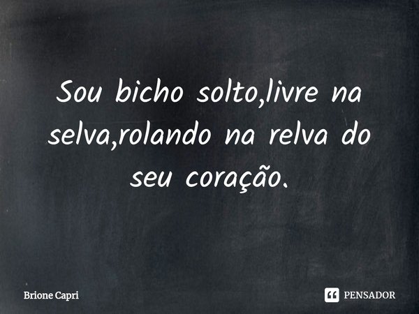 ⁠Sou bicho solto,livre na selva,rolando na relva do seu coração.... Frase de Brione Capri.