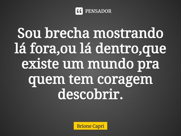 ⁠Sou brecha mostrando lá fora,ou lá dentro,que existe um mundo pra quem tem coragem descobrir.... Frase de Brione Capri.