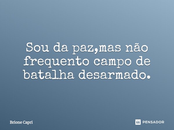 Sou da paz,mas não frequento campo de batalha ⁠desarmado.... Frase de Brione Capri.