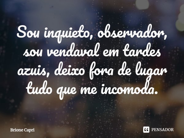 ⁠Sou inquieto, observador, sou vendaval em tardes azuis, deixo fora de lugar tudo que me incomoda.... Frase de Brione Capri.