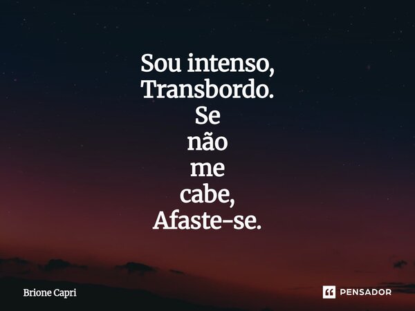 ⁠Sou intenso, Transbordo. Se não me cabe, Afaste-se.... Frase de Brione Capri.