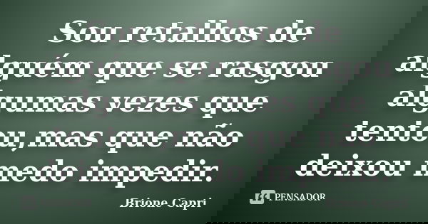 Sou retalhos de alguém que se rasgou algumas vezes que tentou,mas que não deixou medo impedir.... Frase de Brione Capri.