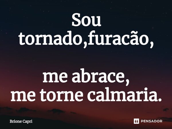 ⁠Sou tornado,furacão, me abrace, me torne calmaria.... Frase de Brione Capri.