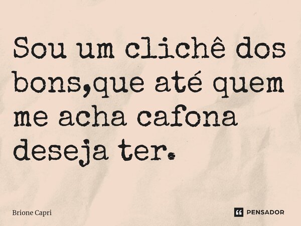 ⁠Sou um clichê dos bons,que até quem me acha cafona deseja ter.... Frase de Brione Capri.