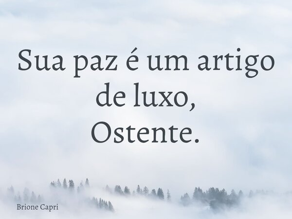 Sua paz é um artigo de luxo, Ostente.... Frase de Brione Capri.